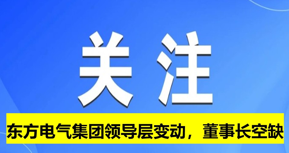 東方電氣集團領導層變動，董事長崗位空缺