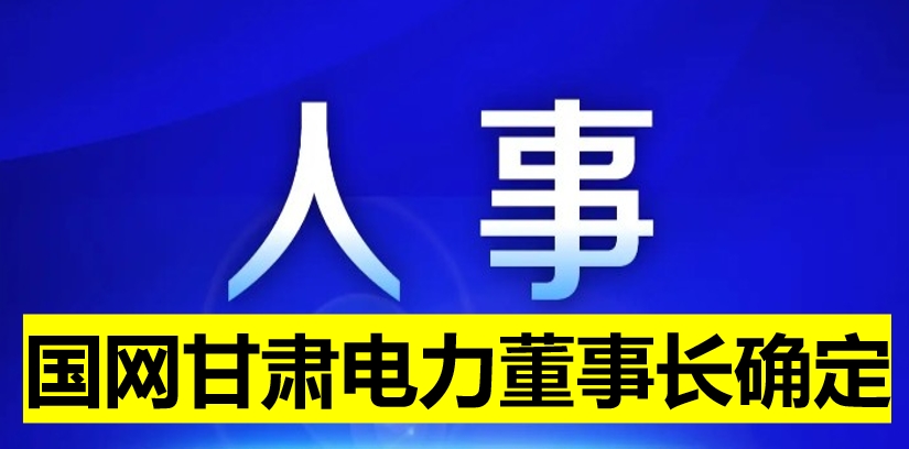 國網甘肅電力董事長確定！