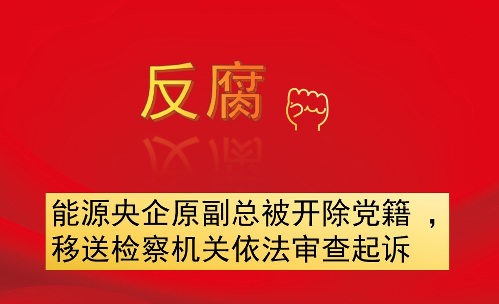 能源央企原副總被開除黨籍 ，移送檢察機關(guān)依法審查起訴
