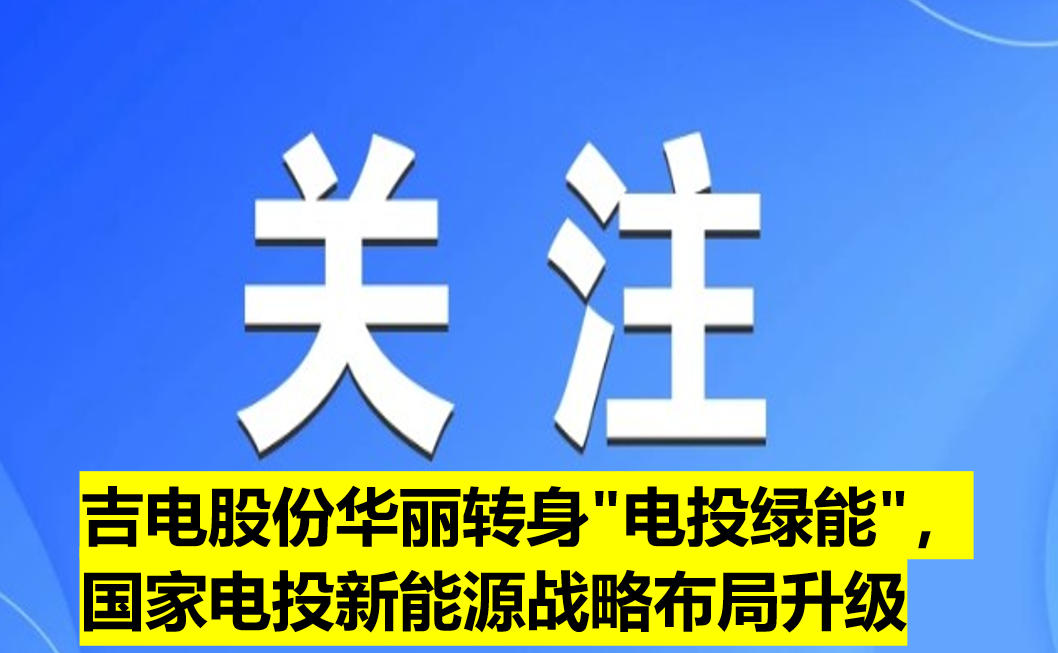 吉電股份華麗轉(zhuǎn)身"電投綠能"，國家電投新能源戰(zhàn)略布局升級
